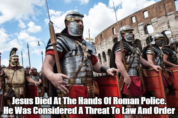  Jesus Died At The Hands Of Roman Police.
He Was Considered A Threat To Law And Order | made w/ Imgflip meme maker