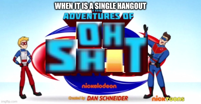 The Adventures Of Oh S**t | WHEN IT IS A SINGLE HANGOUT | image tagged in the adventures of oh st | made w/ Imgflip meme maker