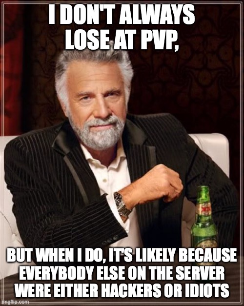 We all know a guy who's said this when he rage-quit | I DON'T ALWAYS LOSE AT PVP, BUT WHEN I DO, IT'S LIKELY BECAUSE
EVERYBODY ELSE ON THE SERVER
WERE EITHER HACKERS OR IDIOTS | image tagged in memes,the most interesting man in the world,hackers,idiots,pvp,frustation | made w/ Imgflip meme maker
