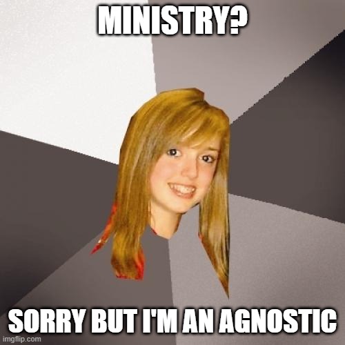 Musically Oblivious 8th Grader Meme | MINISTRY? SORRY BUT I'M AN AGNOSTIC | image tagged in memes,musically oblivious 8th grader,rock music,death metal,heavy metal,music meme | made w/ Imgflip meme maker