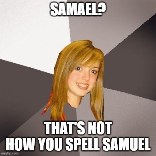 Musically Oblivious 8th Grader | SAMAEL? THAT'S NOT HOW YOU SPELL SAMUEL | image tagged in memes,musically oblivious 8th grader | made w/ Imgflip meme maker