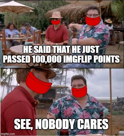 See Nobody Cares | HE SAID THAT HE JUST PASSED 100,000 IMGFLIP POINTS; SEE, NOBODY CARES | image tagged in memes,see nobody cares | made w/ Imgflip meme maker