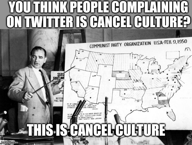 McCarthy cancel culture | YOU THINK PEOPLE COMPLAINING ON TWITTER IS CANCEL CULTURE? THIS IS CANCEL CULTURE | image tagged in politics,cancelled | made w/ Imgflip meme maker