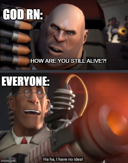 tf2 memes never die lol | GOD RN:; HOW ARE YOU STILL ALIVE?! EVERYONE: | image tagged in team fortress 2,meet the medic | made w/ Imgflip meme maker