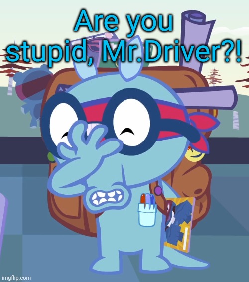 Sniffles Facepalm (HTF) | Are you stupid, Mr.Driver?! | image tagged in sniffles facepalm htf | made w/ Imgflip meme maker