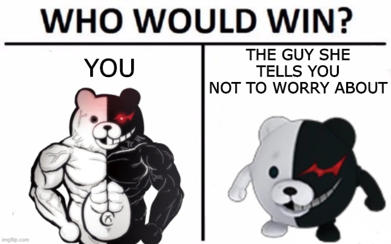 goals | THE GUY SHE TELLS YOU NOT TO WORRY ABOUT; YOU | image tagged in memes,who would win,danganronpa,ball monokuma,you vs the guy she tells you not to worry about,monokuma | made w/ Imgflip meme maker