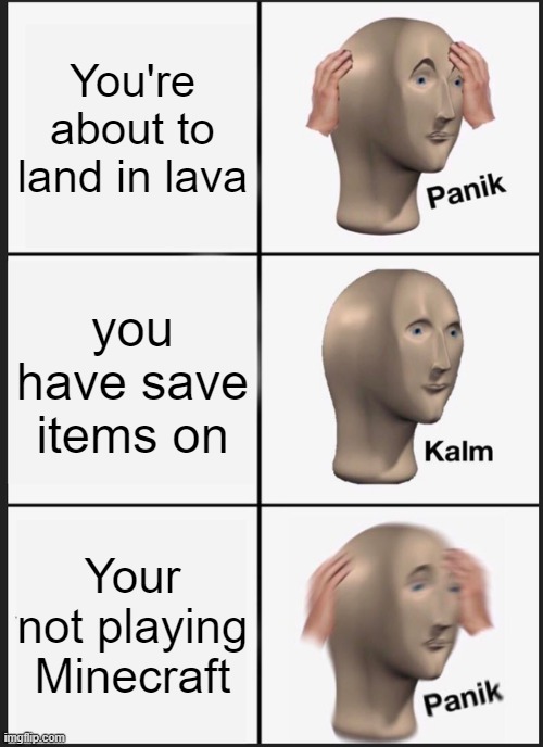 Panik Kalm Panik | You're about to land in lava; you have save items on; Your not playing Minecraft | image tagged in memes,panik kalm panik | made w/ Imgflip meme maker