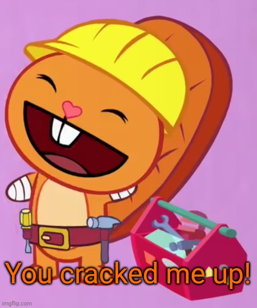 Cute Handy (HTF) | You cracked me up! | image tagged in cute handy htf | made w/ Imgflip meme maker