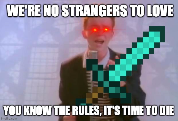It's time to die | WE'RE NO STRANGERS TO LOVE; YOU KNOW THE RULES, IT'S TIME TO DIE | image tagged in rick astley,rick astley you know the rules,sword | made w/ Imgflip meme maker