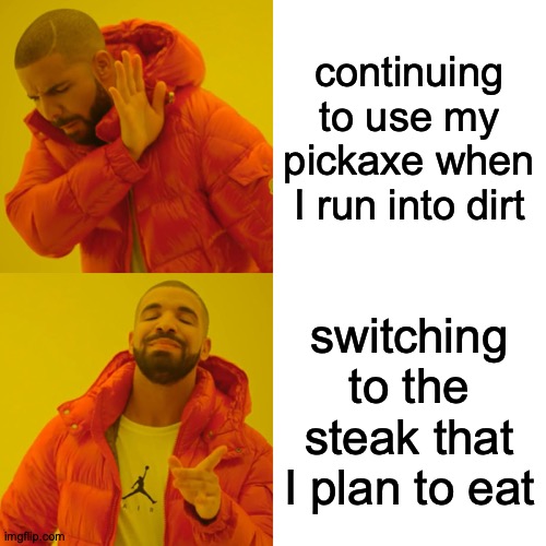 Waste Not, Want a Little | continuing to use my pickaxe when I run into dirt; switching to the steak that I plan to eat | image tagged in memes,drake hotline bling,minecraft | made w/ Imgflip meme maker