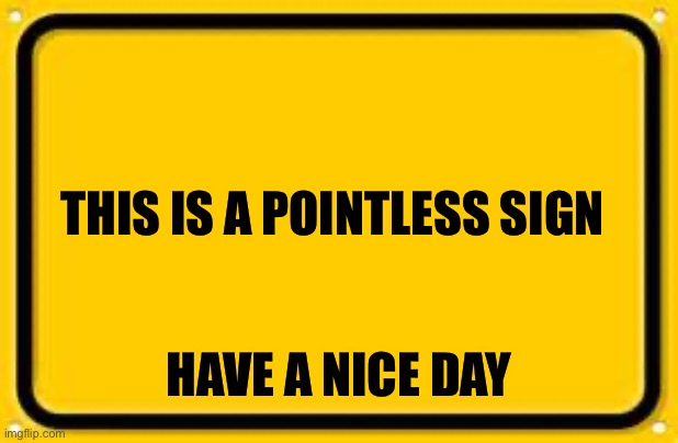 do it | THIS IS A POINTLESS SIGN; HAVE A NICE DAY | image tagged in memes,blank yellow sign | made w/ Imgflip meme maker