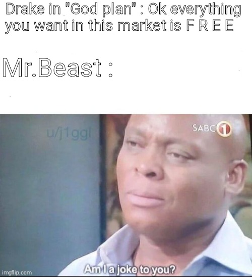 am I a joke to you | Drake in "God plan" : Ok everything you want in this market is F R E E; Mr.Beast : | image tagged in am i a joke to you | made w/ Imgflip meme maker