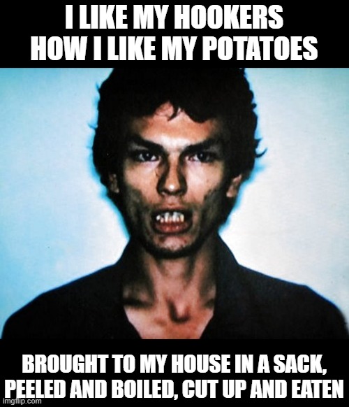 Tasty Tutes | I LIKE MY HOOKERS HOW I LIKE MY POTATOES; BROUGHT TO MY HOUSE IN A SACK, PEELED AND BOILED, CUT UP AND EATEN | image tagged in the night stalker serial killer mugshot | made w/ Imgflip meme maker
