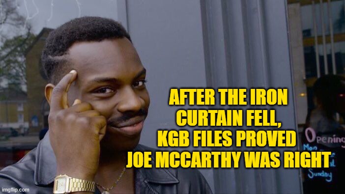 Roll Safe Think About It Meme | AFTER THE IRON CURTAIN FELL, KGB FILES PROVED  JOE MCCARTHY WAS RIGHT | image tagged in memes,roll safe think about it | made w/ Imgflip meme maker