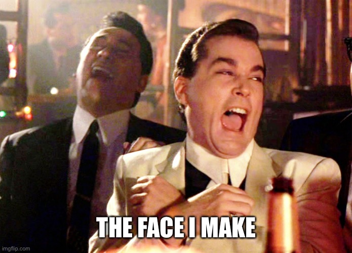 Good Fellas Hilarious Meme | THE FACE I MAKE | image tagged in memes,good fellas hilarious | made w/ Imgflip meme maker