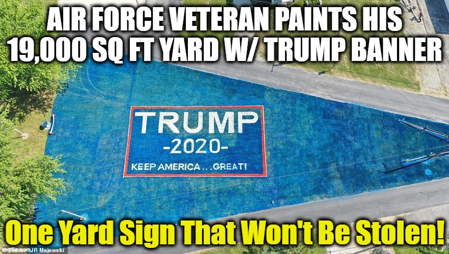 A Massive Trump Tsunami Is Building! | AIR FORCE VETERAN PAINTS HIS 19,000 SQ FT YARD W/ TRUMP BANNER; One Yard Sign That Won't Be Stolen! | image tagged in politics,political meme,donald trump,donald trump approves,conservatives,republicans | made w/ Imgflip meme maker