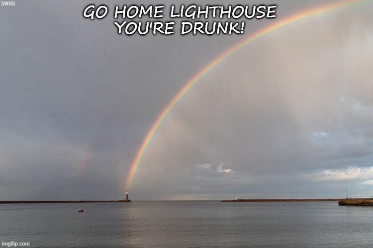 Lighthouse | GO HOME LIGHTHOUSE
YOU'RE DRUNK! | image tagged in drunk | made w/ Imgflip meme maker