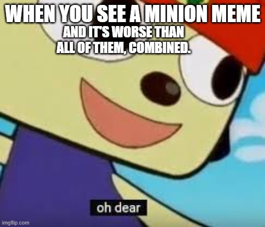 Oh dear. |  WHEN YOU SEE A MINION MEME; AND IT'S WORSE THAN ALL OF THEM, COMBINED. | image tagged in parappa oh dear,minions | made w/ Imgflip meme maker