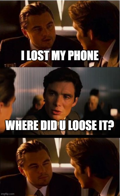 a typical convo | I LOST MY PHONE; WHERE DID U LOOSE IT? | image tagged in memes,inception | made w/ Imgflip meme maker