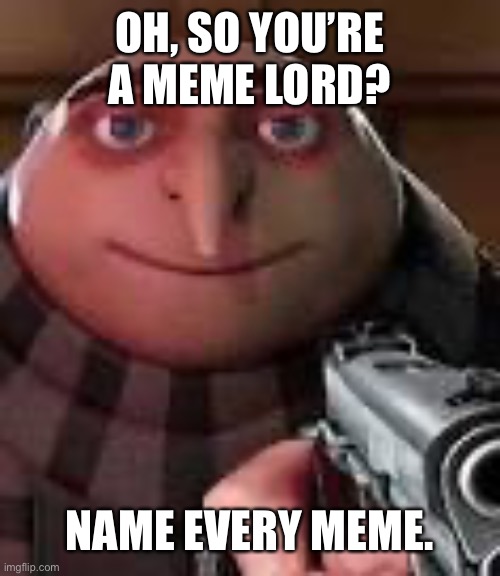Come on, what you got? | OH, SO YOU’RE A MEME LORD? NAME EVERY MEME. | image tagged in gru with gun | made w/ Imgflip meme maker