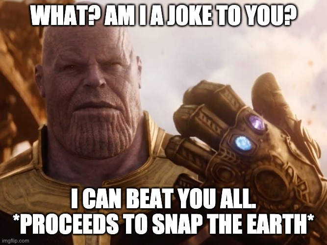 Thanos Smile | WHAT? AM I A J0KE TO YOU? I CAN BEAT YOU ALL. *PROCEEDS TO SNAP THE EARTH* | image tagged in thanos smile | made w/ Imgflip meme maker