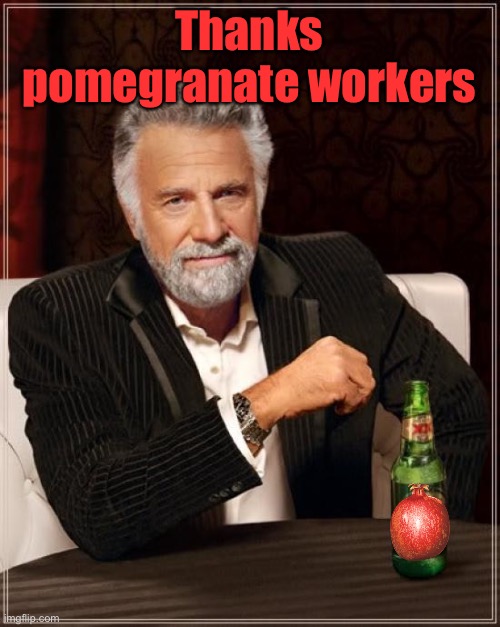 The Most Interesting Man In The World Meme | Thanks pomegranate workers | image tagged in memes,the most interesting man in the world | made w/ Imgflip meme maker