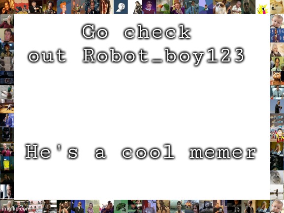 Blank White Template | Go check out Robot_boy123; He's a cool memer | image tagged in blank white template | made w/ Imgflip meme maker