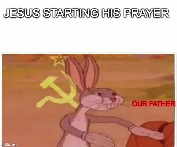 communist bugs bunny | JESUS STARTING HIS PRAYER; OUR FATHER | image tagged in communist bugs bunny | made w/ Imgflip meme maker