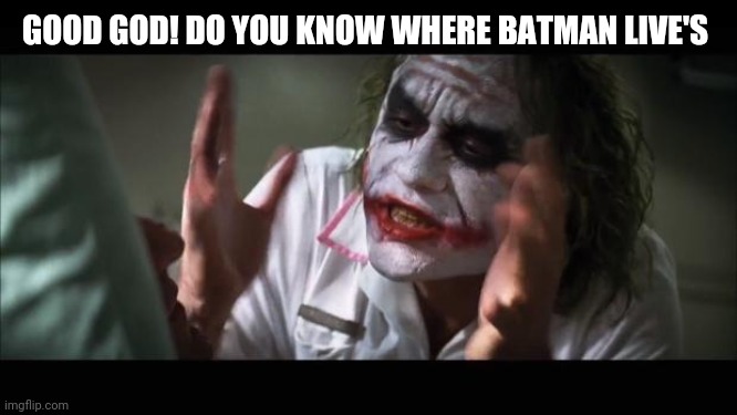 And everybody loses their minds Meme | GOOD GOD! DO YOU KNOW WHERE BATMAN LIVE'S | image tagged in memes,and everybody loses their minds | made w/ Imgflip meme maker