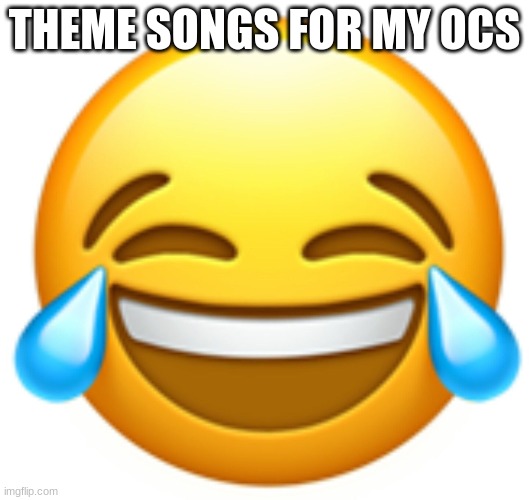 Laughing Emoji | THEME SONGS FOR MY OCS | image tagged in laughing emoji,songs | made w/ Imgflip meme maker