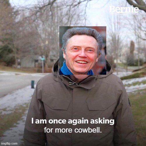 Bernie I Am Once Again Asking For Your Support | for more cowbell. | image tagged in memes,bernie i am once again asking for your support | made w/ Imgflip meme maker