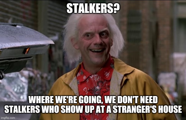 Doc Brown | STALKERS? WHERE WE'RE GOING, WE DON'T NEED STALKERS WHO SHOW UP AT A STRANGER'S HOUSE | image tagged in doc brown | made w/ Imgflip meme maker