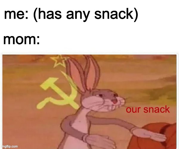 Relatable | me: (has any snack); mom:; our snack | image tagged in communist bugs bunny | made w/ Imgflip meme maker