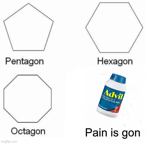 Pentagon Hexagon Octagon | Pain is gon | image tagged in memes,pentagon hexagon octagon | made w/ Imgflip meme maker