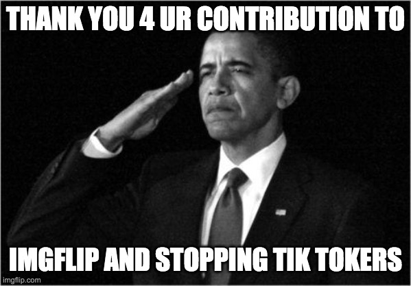 obama-salute | THANK YOU 4 UR CONTRIBUTION TO IMGFLIP AND STOPPING TIK TOKERS | image tagged in obama-salute | made w/ Imgflip meme maker