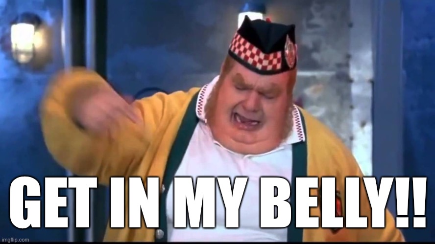 Get In My Belly | GET IN MY BELLY!! | image tagged in get in my belly | made w/ Imgflip meme maker