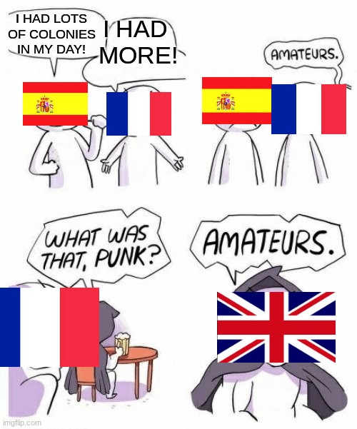 Amateurs | I HAD LOTS OF COLONIES IN MY DAY! I HAD 
MORE! | image tagged in amateurs comic meme | made w/ Imgflip meme maker