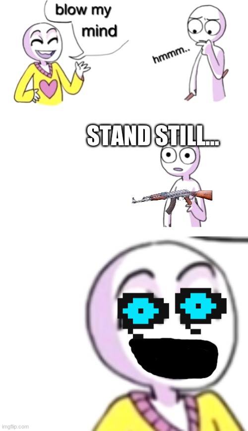 Not what he expected, eh? | STAND STILL... | image tagged in blow my mind,guns,uh oh | made w/ Imgflip meme maker