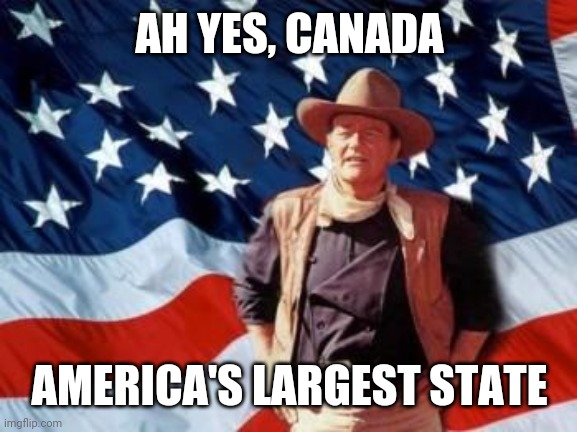 John Wayne American Flag | AH YES, CANADA AMERICA'S LARGEST STATE | image tagged in john wayne american flag | made w/ Imgflip meme maker