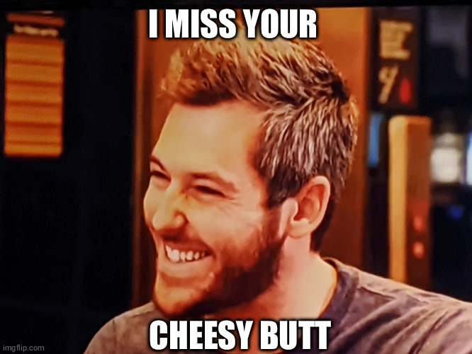 I MISS YOUR; CHEESY BUTT | image tagged in 90DayFiance | made w/ Imgflip meme maker