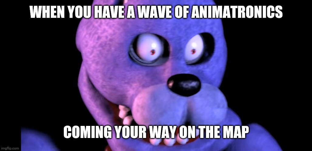 Fnaf ar animatronics on map | WHEN YOU HAVE A WAVE OF ANIMATRONICS; COMING YOUR WAY ON THE MAP | image tagged in fnaf_bonnie | made w/ Imgflip meme maker