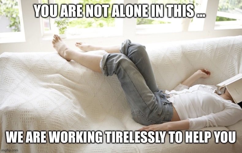 We are Working Tirelessly to Help You | YOU ARE NOT ALONE IN THIS ... WE ARE WORKING TIRELESSLY TO HELP YOU | image tagged in tirelessly,working,to,help,you,covid-19 | made w/ Imgflip meme maker