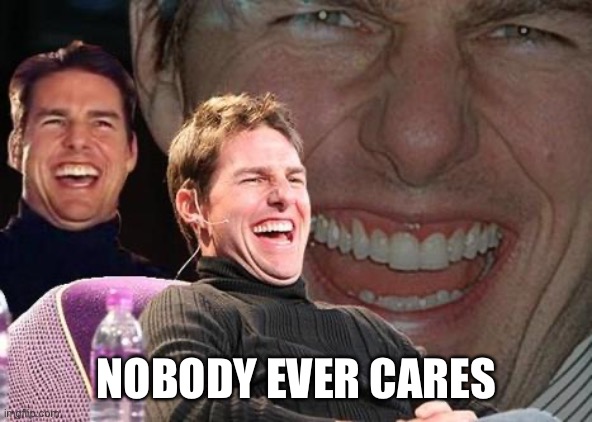 Tom Cruise laugh | NOBODY EVER CARES | image tagged in tom cruise laugh | made w/ Imgflip meme maker