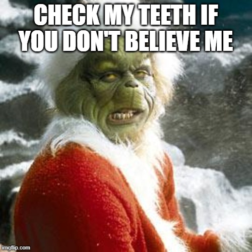 grinch | CHECK MY TEETH IF YOU DON'T BELIEVE ME | image tagged in grinch | made w/ Imgflip meme maker