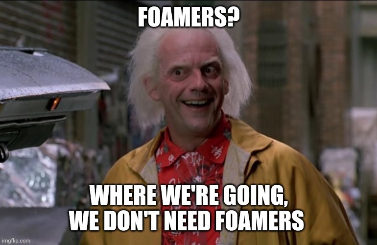 Doc Brown | FOAMERS? WHERE WE'RE GOING, WE DON'T NEED FOAMERS | image tagged in doc brown | made w/ Imgflip meme maker