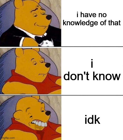 tuxedo winnie the pooh | i have no knowledge of that; i don't know; idk | image tagged in tuxedo on top winnie the pooh 3 panel | made w/ Imgflip meme maker