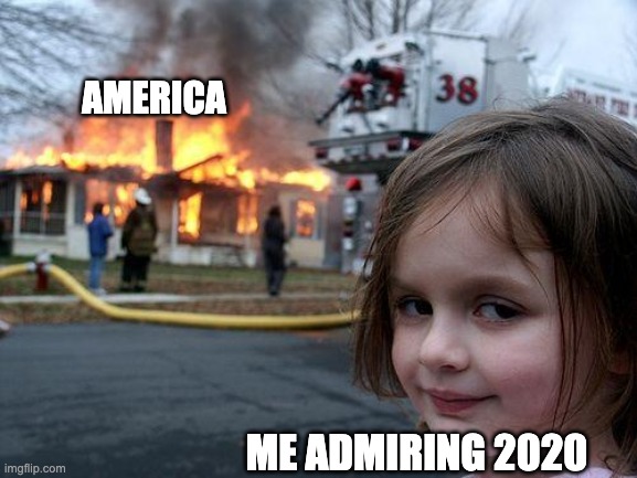 2020 | AMERICA; ME ADMIRING 2020 | image tagged in memes,disaster girl | made w/ Imgflip meme maker