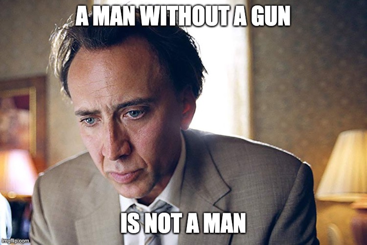 Bad Lieutenant | A MAN WITHOUT A GUN; IS NOT A MAN | image tagged in nicholas cage,bad lieutenant,guns | made w/ Imgflip meme maker