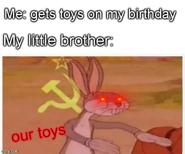 OURs | Me: gets toys on my birthday; My little brother:; our toys | image tagged in communist bugs bunny,little brother,bugs bunny communist | made w/ Imgflip meme maker