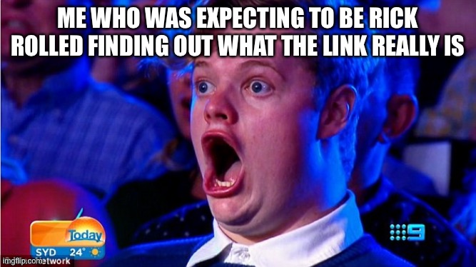 amazed magikarp | ME WHO WAS EXPECTING TO BE RICK ROLLED FINDING OUT WHAT THE LINK REALLY IS | image tagged in amazed magikarp | made w/ Imgflip meme maker